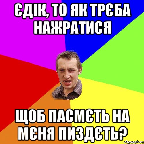 єдік, то як трєба нажратися щоб пасмєть на мєня пиздєть?, Мем Чоткий паца