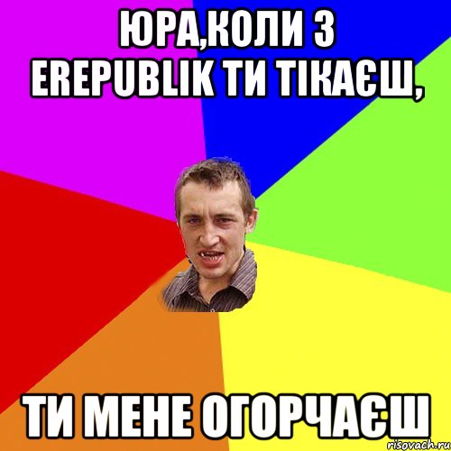 Юра,коли з eRepublik ти тікаєш, ти мене огорчаєш, Мем Чоткий паца