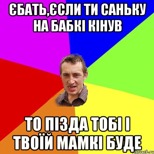 єбать,єсли ти Саньку на бабкі кінув то пізда тобі і твоїй мамкі буде, Мем Чоткий паца