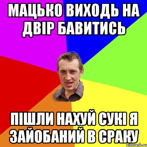 мацько виходь на двір бавитись пішли нахуй сукі я зайобаний в сраку, Мем Чоткий паца