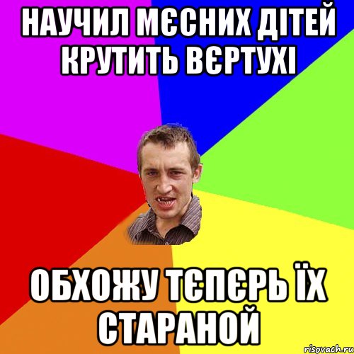 научил мєсних дітей крутить вєртухі обхожу тєпєрь їх стараной, Мем Чоткий паца