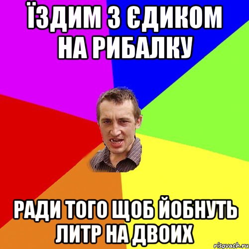 Їздим з Єдиком на рибалку Ради того щоб йобнуть литр на двоих, Мем Чоткий паца