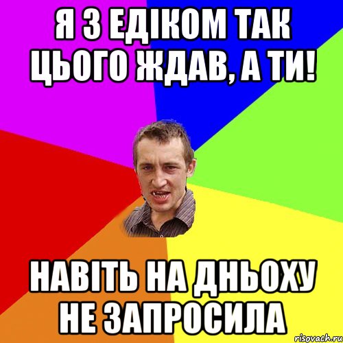 Я з Едіком так цього ждав, а ти! Навіть на Дньоху не запросила, Мем Чоткий паца