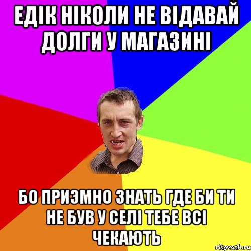 Едік ніколи не відавай долги у магазині Бо приэмно знать где би ти не був у селі тебе всі чекають, Мем Чоткий паца