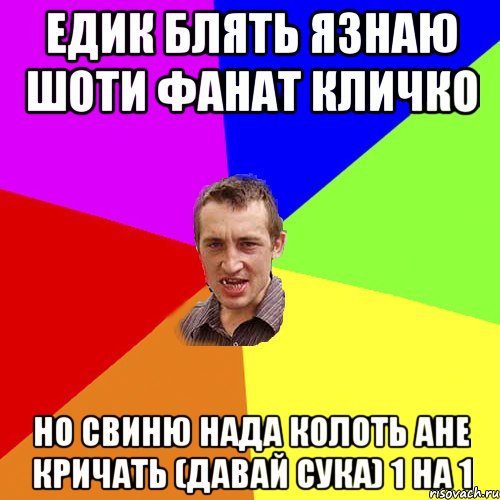 едик блять Язнаю шоти фанат кличко но свиню нада колоть ане кричать (давай сука) 1 на 1, Мем Чоткий паца