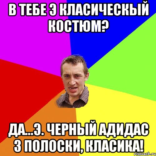 В ТЕБЕ Э КЛАСИЧЕСКЫЙ КОСТЮМ? ДА...Э. черный адидас 3 полоски, класИКА!, Мем Чоткий паца