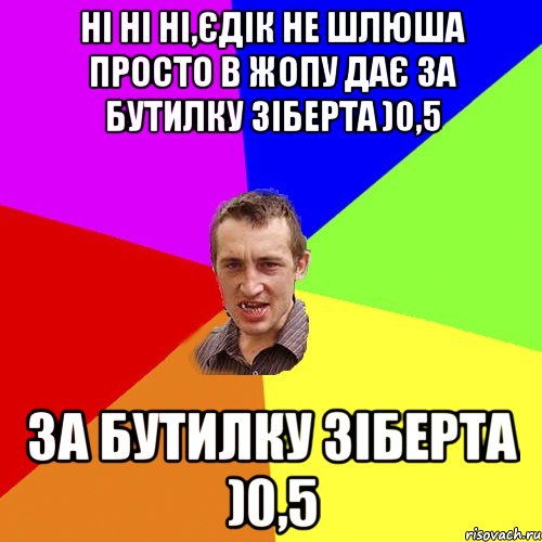 Ні ні ні,Єдік не шлюша просто в жопу дає за бутилку Зіберта )0,5 за бутилку Зіберта )0,5, Мем Чоткий паца