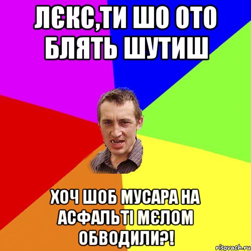 Лєкс,ти шо ото блять шутиш хоч шоб мусара на асфальті мєлом обводили?!, Мем Чоткий паца