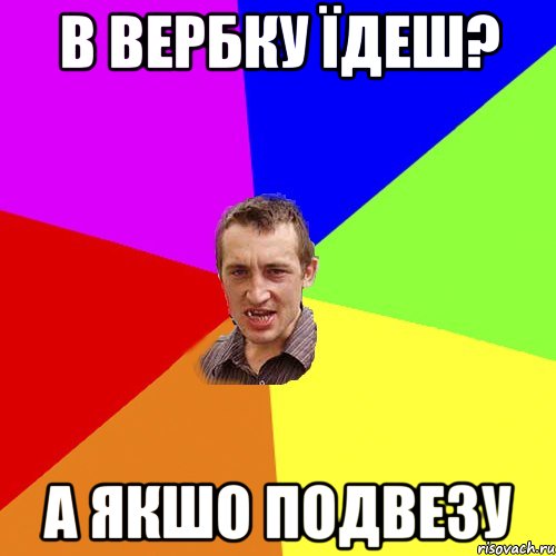 В Вербку їдеш? А якшо подвезу, Мем Чоткий паца