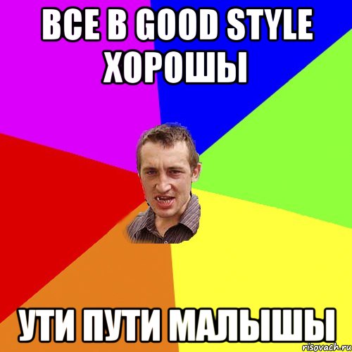 ВСЕ В GOOD style хорошы УТИ ПУТИ МАЛЫШЫ, Мем Чоткий паца