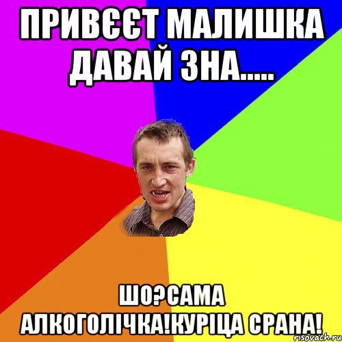 Привєєт малишка давай зна..... Шо?Сама алкоголічка!Куріца срана!, Мем Чоткий паца