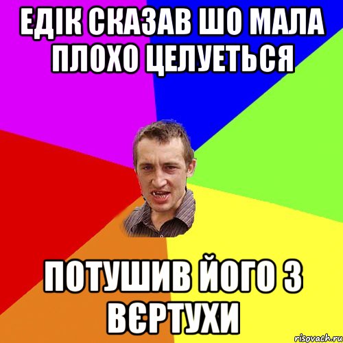 Едік сказав шо мала плохо целуеться потушив його з вєртухи, Мем Чоткий паца