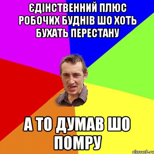 Єдінственний плюс робочих буднів шо хоть бухать перестану А то думав шо помру, Мем Чоткий паца