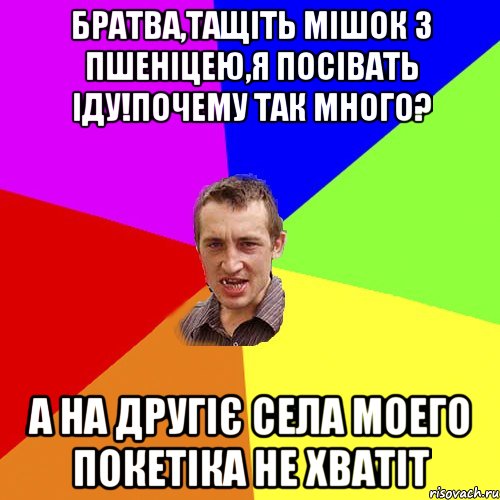 Братва,тащіть мішок з пшеніцею,я посівать іду!Почему так много? А на другіє села моего покетіка не хватіт, Мем Чоткий паца