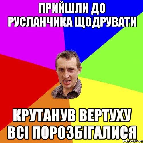 ПРИЙШЛИ ДО РУСЛАНЧИКА ЩОДРУВАТИ КРУТАНУВ ВЕРТУХУ ВСІ ПОРОЗБІГАЛИСЯ, Мем Чоткий паца