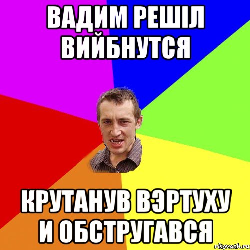 Вадим решiл вийбнутся крутанув вэртуху и обстругався, Мем Чоткий паца