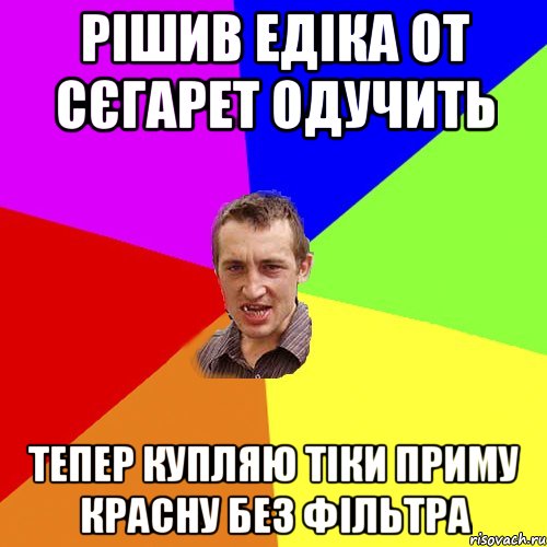 Рішив Едіка от сєгарет одучить тепер купляю тіки приму красну без фільтра, Мем Чоткий паца