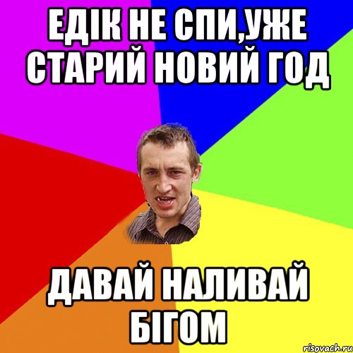 Едік не спи,уже Старий Новий год Давай наливай бігом, Мем Чоткий паца