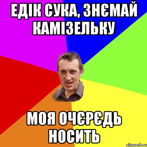 ЕДІК СУКА, ЗНЄМАЙ КАМІЗЕЛЬКУ МОЯ ОЧЄРЄДЬ НОСИТЬ, Мем Чоткий паца