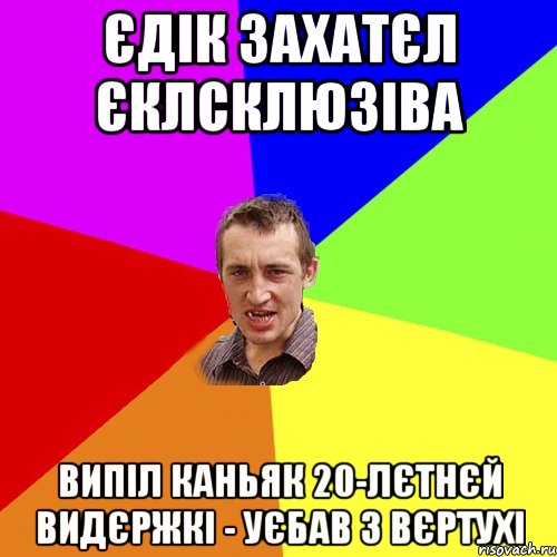 єдік захатєл єклсклюзіва випіл каньяк 20-лєтнєй видєржкі - уєбав з вєртухі, Мем Чоткий паца