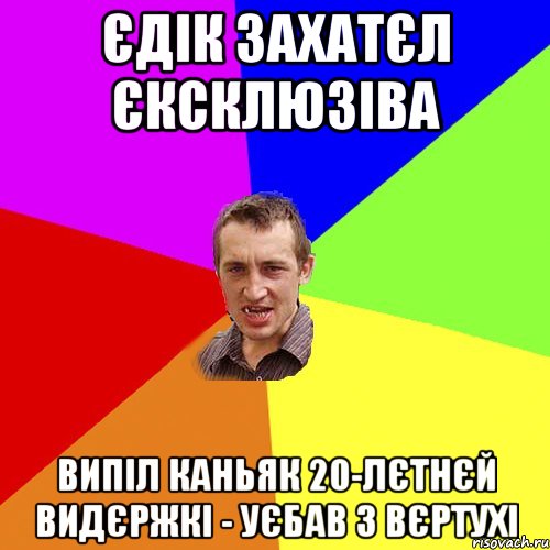 єдік захатєл єксклюзіва випіл каньяк 20-лєтнєй видєржкі - уєбав з вєртухі, Мем Чоткий паца