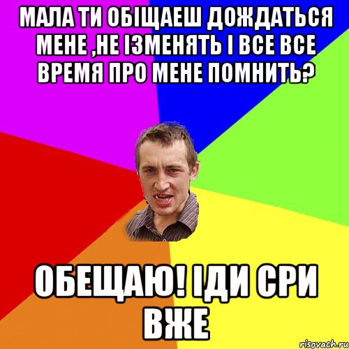 мала ти обіщаеш дождаться мене ,не ізменять і все все время про мене помнить? обещаю! іди сри вже, Мем Чоткий паца