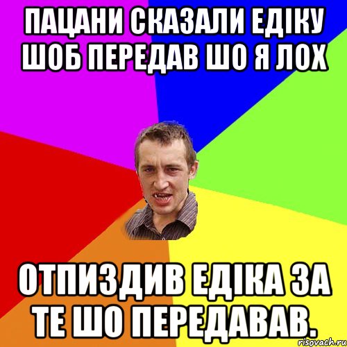 пацани сказали Едіку шоб передав шо я лох отпиздив Едіка за те шо передавав., Мем Чоткий паца