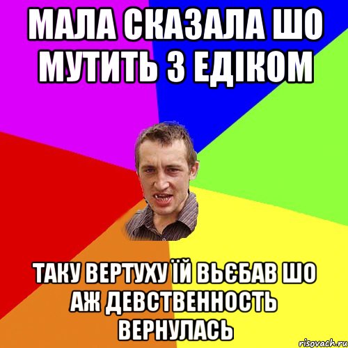 мала сказала шо мутить з Едіком таку вертуху їй вьєбав шо аж девственность вернулась, Мем Чоткий паца