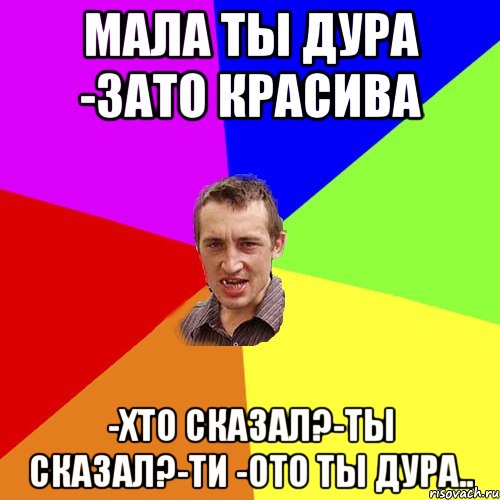 Мала ты дура -зато красива -хто сказал?-ты сказал?-ти -ото ты дура.., Мем Чоткий паца