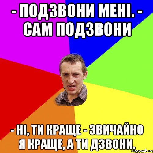 - Подзвони мені. - Сам подзвони - Ні, ти краще - Звичайно я краще, а ти дзвони., Мем Чоткий паца