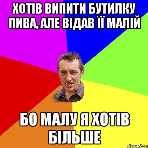 хотів випити бутилку пива, але відав її малій бо малу я хотів більше, Мем Чоткий паца