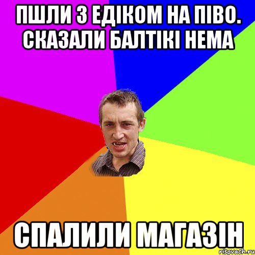 пшли з едіком на піво. сказали балтікі нема спалили магазін, Мем Чоткий паца