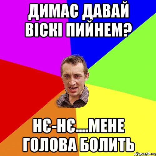 Димас давай віскі пийнем? Нє-нє....мене голова болить, Мем Чоткий паца