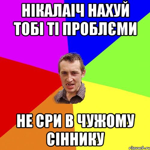 Нікалаіч нахуй тобі ті проблєми не сри в чужому сіннику, Мем Чоткий паца