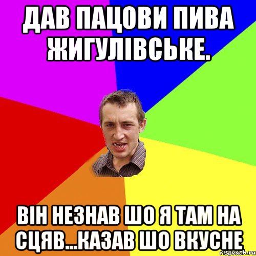 Дав Пацови пива жигулівське. Він незнав шо я там на сцяв...казав шо вкусне, Мем Чоткий паца