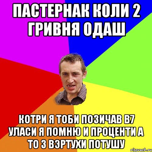 пастернак коли 2 гривня одаш котри я тоби позичав в7 уласи я помню и проценти а то з вэртухи потушу, Мем Чоткий паца