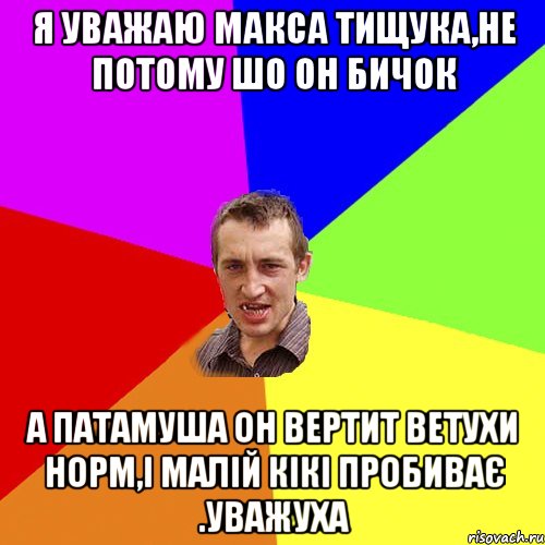 Я уважаю Макса Тищука,не потому шо он бичок а патамуша он вертит ветухи норм,і малій кікі пробиває .уважуха, Мем Чоткий паца