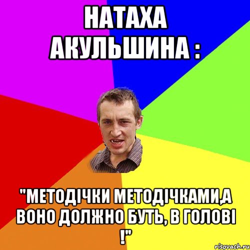 Натаха Акульшина : "Методічки методічками,а воно должно буть, в голові !", Мем Чоткий паца