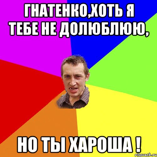 Гнатенко,хоть я тебе не долюблюю, но ты хароша !, Мем Чоткий паца