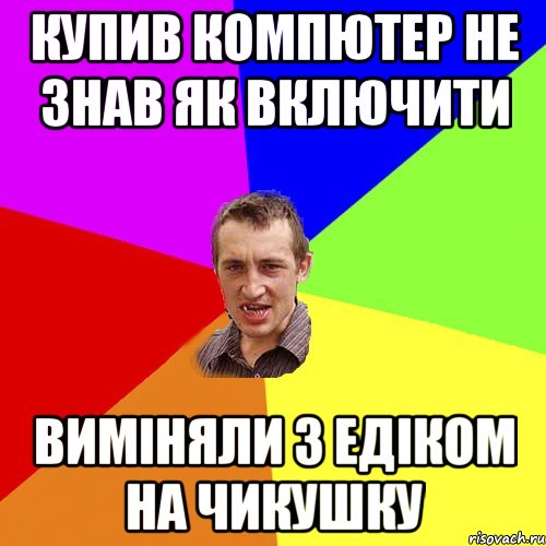 купив компютер не знав як включити виміняли з едіком на чикушку, Мем Чоткий паца