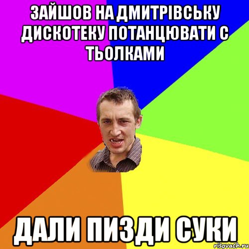 Зайшов на Дмитрівську дискотеку потанцювати с тьолками Дали пизди суки, Мем Чоткий паца