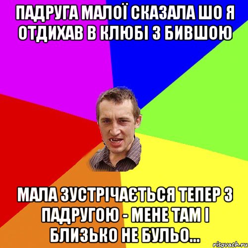 Падруга малої сказала шо я отдихав в клюбі з бившою Мала зустрічається тепер з падругою - мене там і близько не бульо..., Мем Чоткий паца