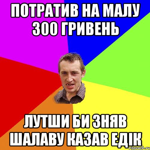 потратив на малу 300 гривень лутши би зняв шалаву казав едік, Мем Чоткий паца