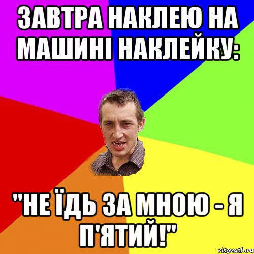 Завтра наклею на машині наклейку: "Не їдь за мною - я п'ятий!", Мем Чоткий паца