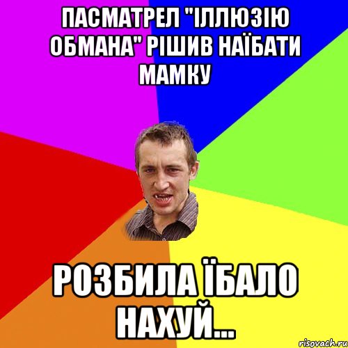 пасматрел "Іллюзію обмана" рішив наїбати мамку розбила їбало нахуй..., Мем Чоткий паца