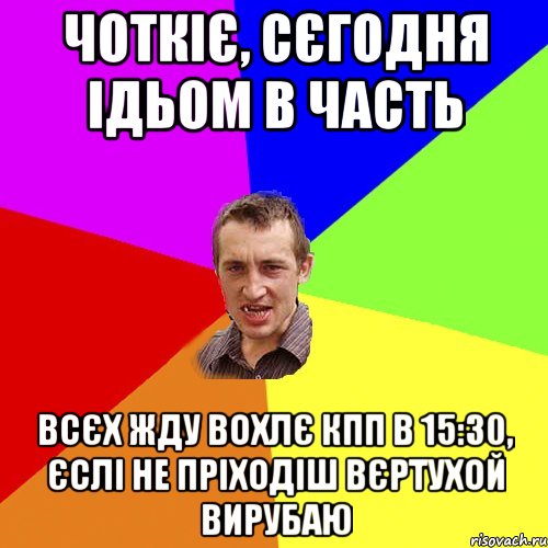 Чоткіє, сєгодня ідьом в часть Всєх жду вохлє КПП в 15:30, єслі не пріходіш вєртухой вирубаю, Мем Чоткий паца