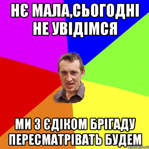 НЄ МАЛА,СЬОГОДНІ НЕ УВІДІМСЯ МИ З ЄДІКОМ БРІГАДУ ПЕРЕСМАТРІВАТЬ БУДЕМ, Мем Чоткий паца