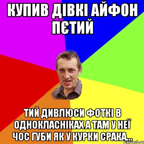 купив дівкі айфон пєтий тий дивлюси фоткі в однокласніках а там у неї чос губи як у курки срака..., Мем Чоткий паца