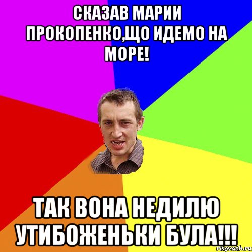 Сказав Марии Прокопенко,що идемо на море! Так вона недилю утибоженьки була!!!, Мем Чоткий паца