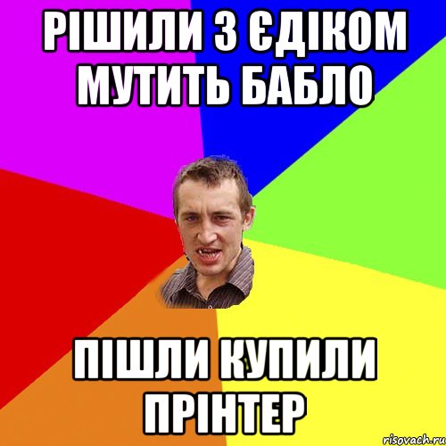 рішили з єдіком мутить бабло пішли купили прінтер, Мем Чоткий паца